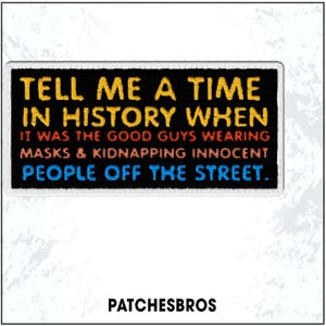 May include: A rectangular black patch with white stitching features the text "TELL ME A TIME IN HISTORY WHEN IT WAS THE GOOD GUYS WEARING MASKS & KIDNAPPING INNOCENT PEOPLE OFF THE STREET." The brand name "PATCHESBROS" is at the bottom.