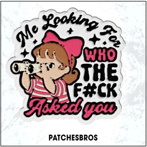 May include: Embroidered patch featuring a cartoon girl with a pink bow and striped shirt looking through a telescope. Text reads "Me Looking For Who The F#ck Asked You". The patch has a white border and the text "PATCHESBROS".