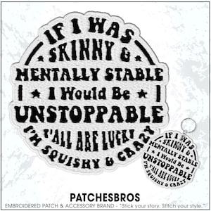 May include: Embroidered patch with the text "IF I WAS SKINNY & MENTALLY STABLE I WOULD BE UNSTOPPABLE I'M SQUISHY & CRAZY". A matching keychain is also visible. The patch and keychain are white with black text.
