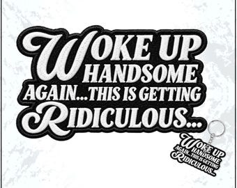 Woke Up Handsome Again This is Getting Ridiculous Patch Funny Sarcastic Husband Embroidered Patches - Embroidered Keychain Sew On Iron On