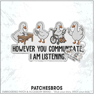 May include: Embroidered patch featuring four cartoon geese. One goose writes at a table, others use phones, and one is in a wheelchair. Text reads "HOWEVER YOU COMMUNICATE, I AM LISTENING." The patch has a white border.