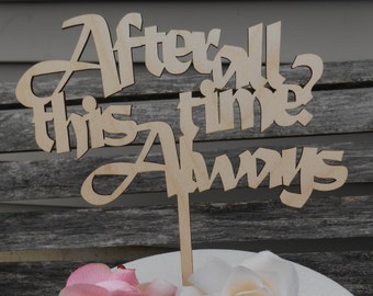 After All This Time? Always Cake Topper.  Laser Cut Wood. Custom Orders Welcome. Wedding Cake Topper, Birthday, Engagement Cake Topper