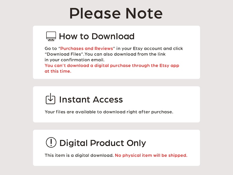 May include: A graphic with the text "Please Note" at the top, followed by three sections. The first section explains how to download digital files from Etsy. The second section states "Instant Access". The third section says "Digital Product Only".