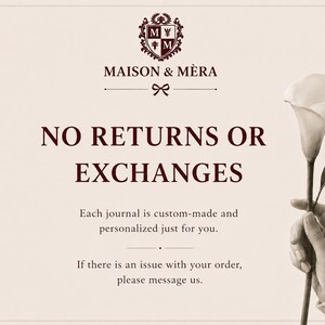 May include: A cream-colored informational card featuring the dark brown text: MAISON & M&Egrave;RA, NO RETURNS OR EXCHANGES, Each journal is custom-made and personalized just for you. If there is an issue with your order, please message us. A white calla lily is shown.