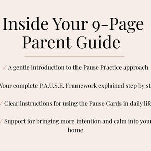 May include: A beige graphic with the text "Inside Your 9-Page Parent Guide." The guide offers a gentle introduction to the Pause Practice approach, explains the P.A.U.S.E. Framework, provides instructions for using Pause Cards, and supports bringing calm into the home.