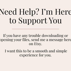 May include: Text on a cream background reads "Need Help? I'm Here to Support You." Additional text below states, "If you have any trouble downloading or opening your files, send me a message here on Etsy. I want this to be a smooth and simple experience for you."