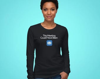 This Meeting Could Have Been Email Long Sleeve Tee | Funny Office Shirt | Remote Work Humor | WFH Apparel | Made You Blush