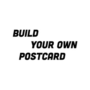 May include: White background with the words "BUILD YOUR OWN POSTCARD" in bold, black, sans-serif font. The text is arranged in three lines, with "BUILD" at the top, "YOUR OWN" in the middle, and "POSTCARD" at the bottom.