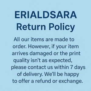 May include: Text on a light blue background reads "ERIALDSARA Return Policy." The text explains the return policy: items are made to order, contact within 7 days of delivery for refunds or exchanges if damaged or print quality issues.