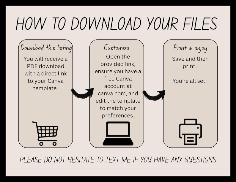 May include: A beige graphic with black text and illustrations explaining how to download files. The steps involve downloading a PDF, customising a Canva template, and printing. The text reads "HOW TO DOWNLOAD YOUR FILES" and "PLEASE DO NOT HESITATE TO TEXT ME IF YOU HAVE ANY QUESTIONS."