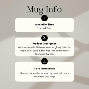May include: An informational graphic titled Mug Info with three sections. Section 1 lists available sizes as 11 oz and 15 oz. Section 2 describes a microwave-safe, dishwasher-safe mug with a glossy finish, C-shaped handle, and lead and BPA-free material. Section 3 provides care instructions to clean in a dishwasher or by hand.