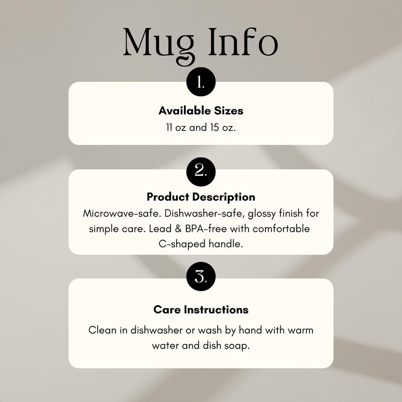 May include: An informational graphic titled Mug Info with three sections. Section 1 lists available sizes as 11 oz and 15 oz. Section 2 describes a microwave-safe, dishwasher-safe mug with a glossy finish, C-shaped handle, and lead and BPA-free material. Section 3 provides care instructions to clean in a dishwasher or by hand.