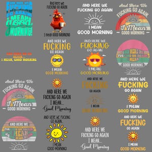 May include: A selection of graphic designs featuring the phrases "And Here We Fucking Go Again" and "I Mean Good Morning". The designs include images of a sun, a chicken, and a rainbow, in various styles and colours.