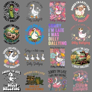 May include: Collection of whimsical graphic designs with the phrase "Sorry I'm Late, I Was Dilly Dallying." Designs include a pickle, goose, sheep, sloth, duck, frog, raccoon, and flowers. Each design is on a gray background.
