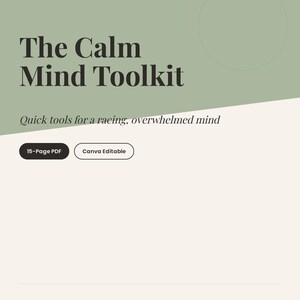 May include: A digital document titled The Calm Mind Toolkit by Create Joy Designs Art Digital Toolkit. It features a sage green and cream color scheme with the subtitle Quick tools for a racing, overwhelmed mind, 15-Page PDF, and Canva Editable.