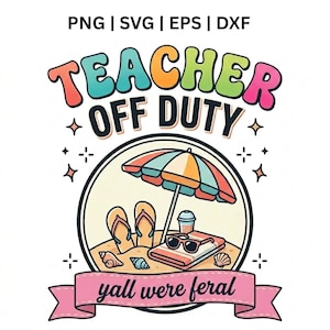 Puede incluir: Un diseño gráfico digital con el texto PNG | SVG | EPS | DXF en la parte superior. Debajo, el texto TEACHER OFF DUTY aparece en letras coloridas y redondeadas. Una escena circular muestra una sombrilla de playa, chanclas, gafas de sol, una bebida y conchas marinas sobre la arena. Una pancarta rosa en la parte inferior muestra el texto yall were feral.