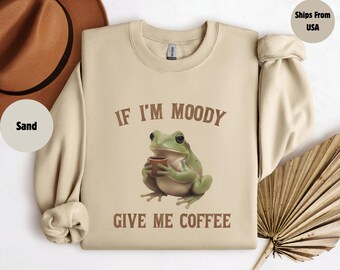 If I'm Moody Give Me Coffee Sweatshirt, Feral Shirt, Frog Sweatshirt, Sarcastic Gift, Gag Gift for Her, Gag Gift, Sarcastic Sweater