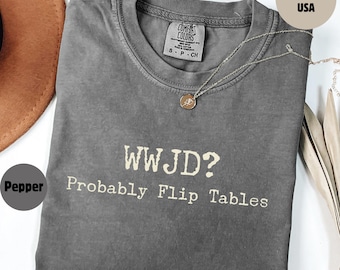 Funny Christian Shirt, WWJD Probably Flip Tables, Comfort Colors Sarcastic Christian T-shirt,WWJD, Sarcastic Christian Sweatshirt, Jesus Tee