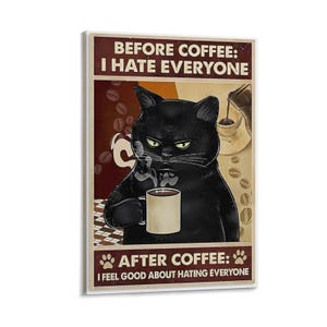 May include: A framed poster with a black cat holding a coffee mug, with the text "BEFORE COFFEE: I HATE EVERYONE" and "AFTER COFFEE: I FEEL GOOD ABOUT HATING EVERYONE". The background features coffee beans and a coffee pour.