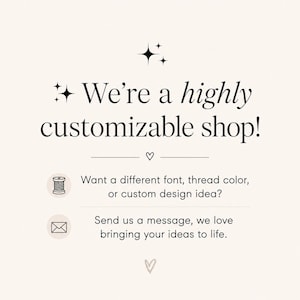 May include: A cream-colored graphic with black text that reads: We're a highly customizable shop! Want a different font, thread color, or custom design idea? Send us a message, we love bringing your ideas to life. Includes icons of a spool and envelope.