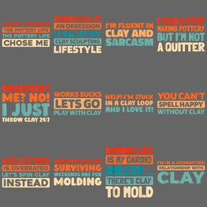 May include: A collection of text-based designs with phrases related to pottery and clay, in various colors like orange, teal, and beige, set against a gray background. The phrases include "I didn't choose the pottery life, the pottery life chose me" and "I'm fluent in clay and sarcasm."