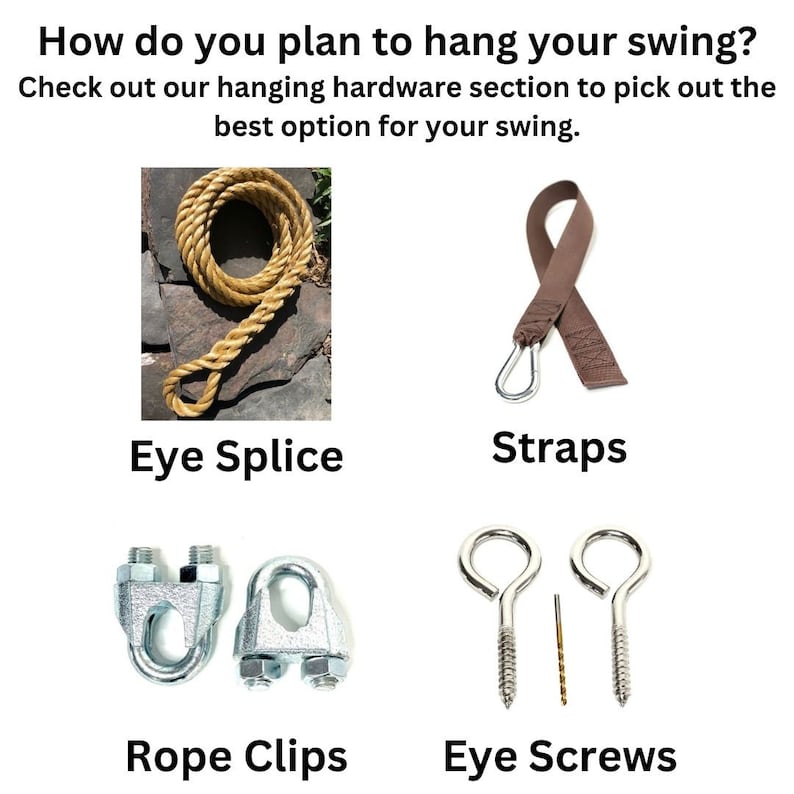 Puede incluir: Cuatro formas diferentes de colgar un columpio: un ojo de splice, correas, clips de cuerda y tornillos de ojo. &iquest;C&oacute;mo planeas colgar tu columpio? Echa un vistazo a nuestra secci&oacute;n de herrajes de suspensi&oacute;n para elegir la mejor opci&oacute;n para tu columpio.