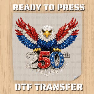 May include: A patriotic DTF transfer design featuring a detailed eagle with red, white, and blue accents. The image includes the text "READY TO PRESS" and "DTF TRANSFER" along with the number "250th" in a sparkling font.