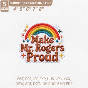 May include: An embroidery machine file with a colorful rainbow design and the text "Make Mr. Rogers Proud." The design includes the sizes 4", 5", 6", 7", and 8". The file formats include DST, PES, JEF, EXP, HUS, VP3, XXX, SEW, ART, DGT, INF, PNG, BMP, and PDF.
