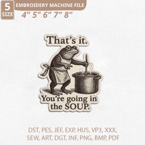May include: An embroidery machine file featuring a frog wearing an apron, stirring a pot of soup. Text reads "That's it. You're going in the SOUP." Available in sizes 4" to 8". Includes various file formats like DST, PES, JEF, and PNG.