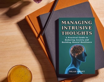 MANAGING INTRUSIVE THOUGHTS - A Practical Guide to Reducing Anxiety and Building Mental Resilience