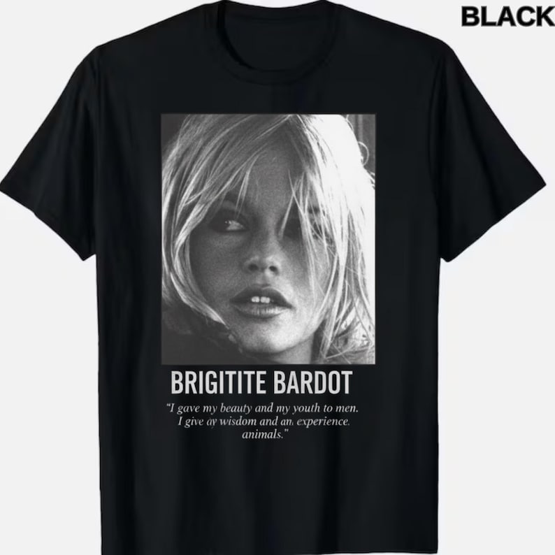 May include: Black t-shirt featuring a black and white portrait of Brigitte Bardot. The text "BRIGITITE BARDOT" is below the image, along with a quote about beauty, youth, wisdom, and animals. The word "BLACK" is in the upper right corner.