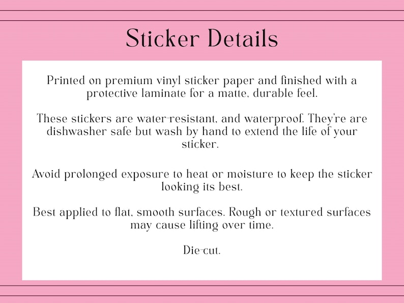 May include: Pink-framed image with the text "Sticker Details." The text describes the stickers as printed on premium vinyl sticker paper with a protective laminate for a matte feel. They are water-resistant, waterproof, and dishwasher safe.
