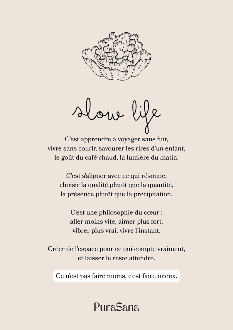 May include: A beige poster with the words "slow life" in cursive, accompanied by a floral illustration. The poster includes French text about slowing down and appreciating life, with the PuraSana logo at the bottom.