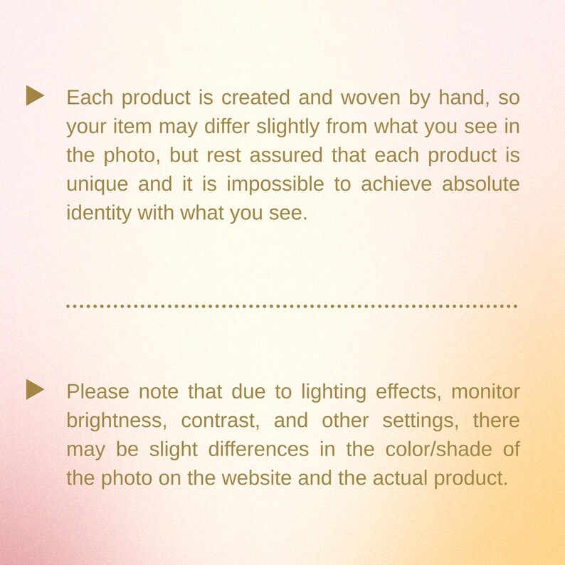 May include: Text on a gradient background. The text states that each product is handmade and may vary slightly from the photo. It also notes that color differences may occur due to lighting and monitor settings.