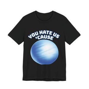 May include: Black t-shirt with a blue and white graphic of a planet and the text "YOU HATE US 'CAUSE". The shirt has short sleeves and a crew neck.