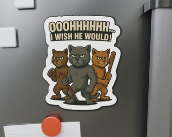 May include: A magnet featuring three cartoon cats with angry expressions. The cats are brown, gray, and orange, each holding a weapon. Text above the cats reads, "OOOHHHHHH... I WISH HE WOULD!"