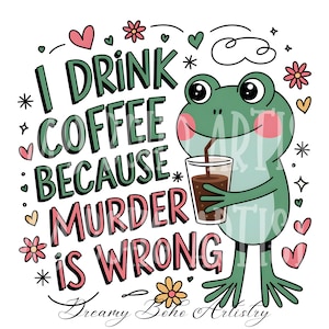 I Drink Coffee Because Murder is Wrong PNG | Funny Frog Coffee Design | Sarcastic Humor