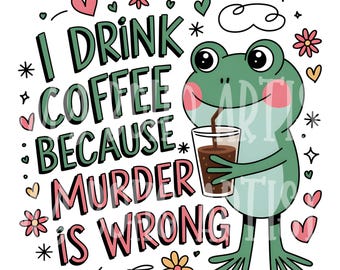 I Drink Coffee Because Murder is Wrong PNG | Funny Frog Coffee Design | Sarcastic Humor