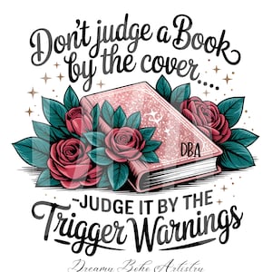 May include: A pink book with glitter accents and the initials "DBA" is surrounded by red roses and teal leaves. The text reads "Don't judge a Book by the cover... Judge it by the Trigger Warnings."