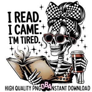 May include: A digital graphic featuring a skeleton with sunglasses and a checkered bow in its hair, reading a book and holding a coffee cup. The text reads "I READ. I CAME. I'M TIRED." and "HIGH QUALITY PNG INSTANT DOWNLOAD."