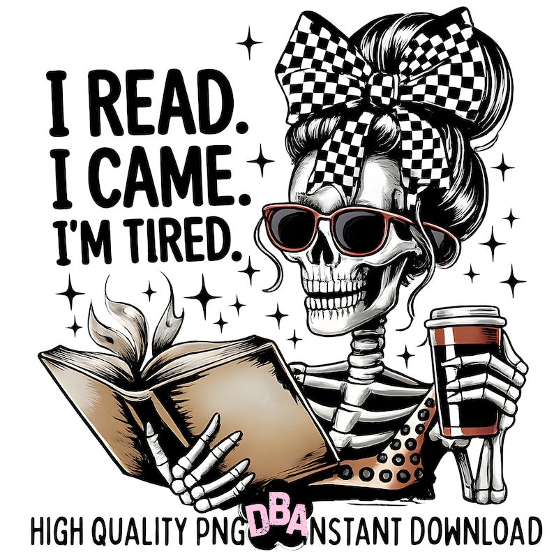 May include: A digital graphic featuring a skeleton with sunglasses and a checkered bow in its hair, reading a book and holding a coffee cup. The text reads "I READ. I CAME. I'M TIRED." and "HIGH QUALITY PNG INSTANT DOWNLOAD."