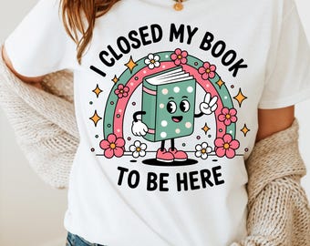 I Closed My Book To Be Here PNG | Funny Reader Quote | Digital Download