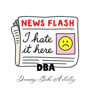 May include: A cartoon newspaper illustration with the headline "NEWS FLASH" in red. The text "I hate it here" is written in cursive. A pink square contains a yellow, sad-faced emoji. The letters "DBA" and "Dreamy Boho Artistry" are also present.