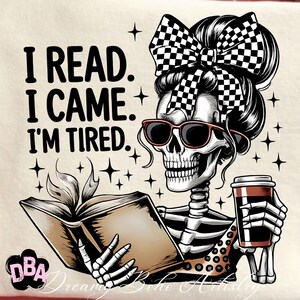 May include: Illustration of a skeleton with sunglasses and a checkered bow in its hair, reading a book and holding a coffee cup. The text reads: "I READ. I CAME. I'M TIRED."