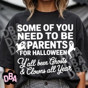May include: A black short-sleeved t-shirt featuring white text that reads: SOME OF YOU NEED TO BE PARENTS FOR HALLOWEEN Y'all been Ghosts & Clowns all Year. The design includes two white ghost illustrations on the left and right sides of the text.