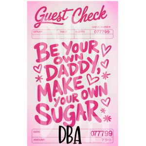 May include: A pink guest check with the words "Guest Check" at the top. The check features the text "BE YOUR OWN DADDY, MAKE YOUR OWN SUGAR" in pink, along with hearts and asterisks.