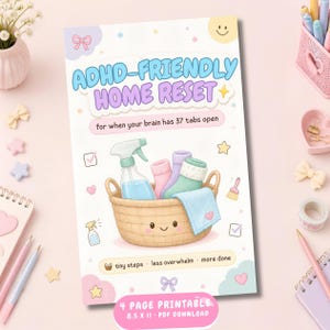 May include: A 4-page printable document titled ADHD-FRIENDLY HOME RESET for when your brain has 37 tabs open. It features a cartoon basket with cleaning supplies, text reading tiny steps, less overwhelm, more done, and 8.5 x 11 dimensions.