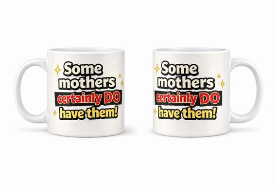 Some Mothers Certainly Do Have Them! Funny Mug