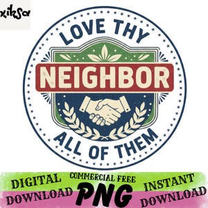 May include: A circular graphic with the text "LOVE THY NEIGHBOR ALL OF THEM" in a vintage style. The design includes a handshake, laurel branches, and a star-studded border. The bottom banner reads "DIGITAL DOWNLOAD PNG INSTANT DOWNLOAD".