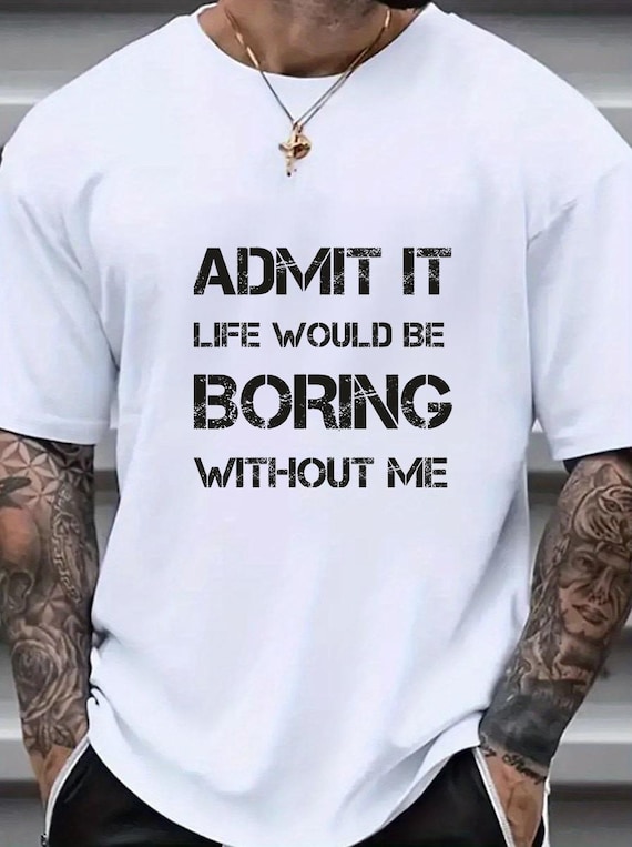Admit It Life Would Be Boring Without Me T-Shirt | Funny Quote Tee